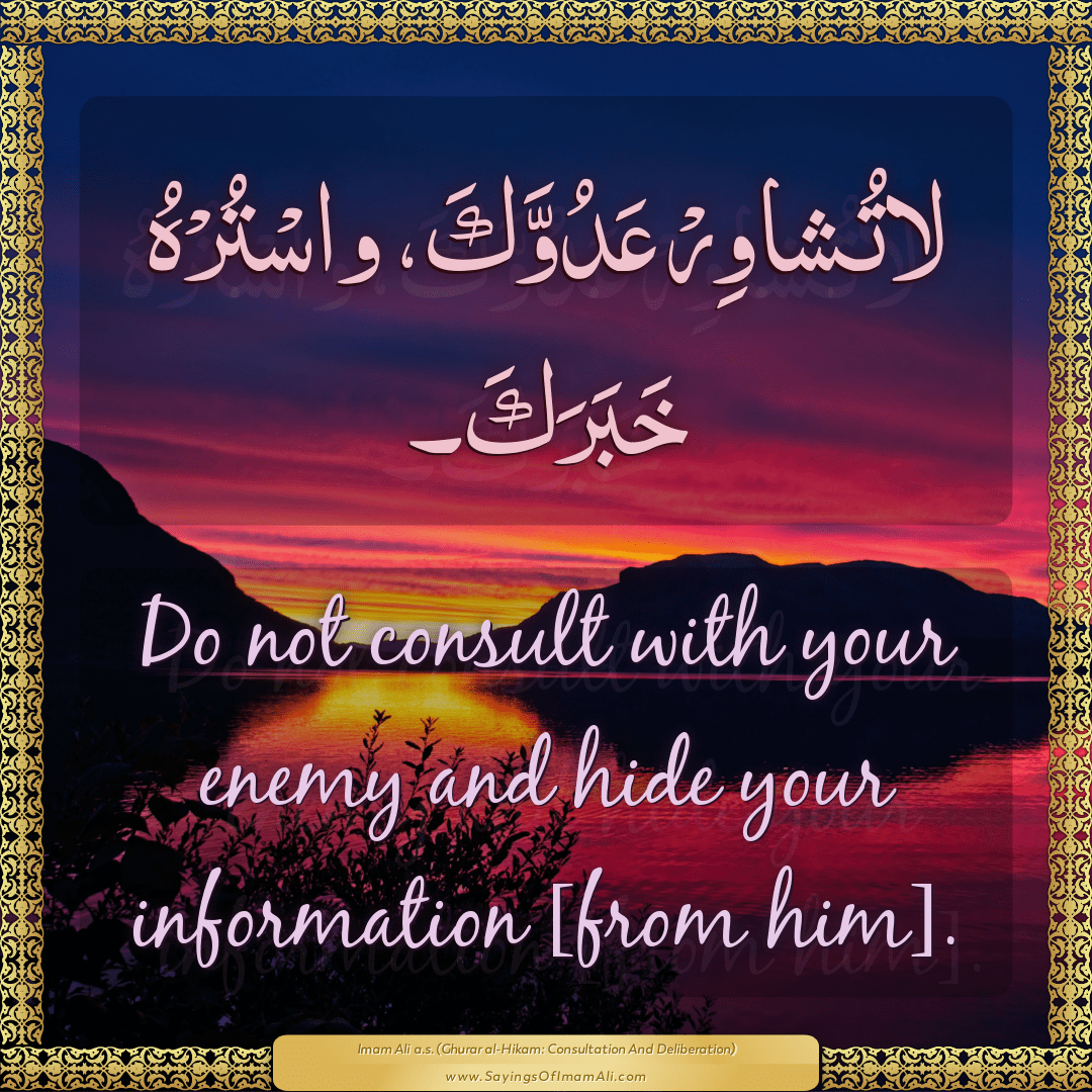 Do not consult with your enemy and hide your information [from him].